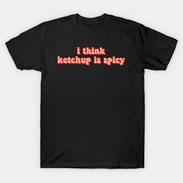 I think ketchup is spicy T-Shirt by casserolestan